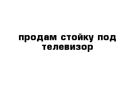 продам стойку под телевизор 